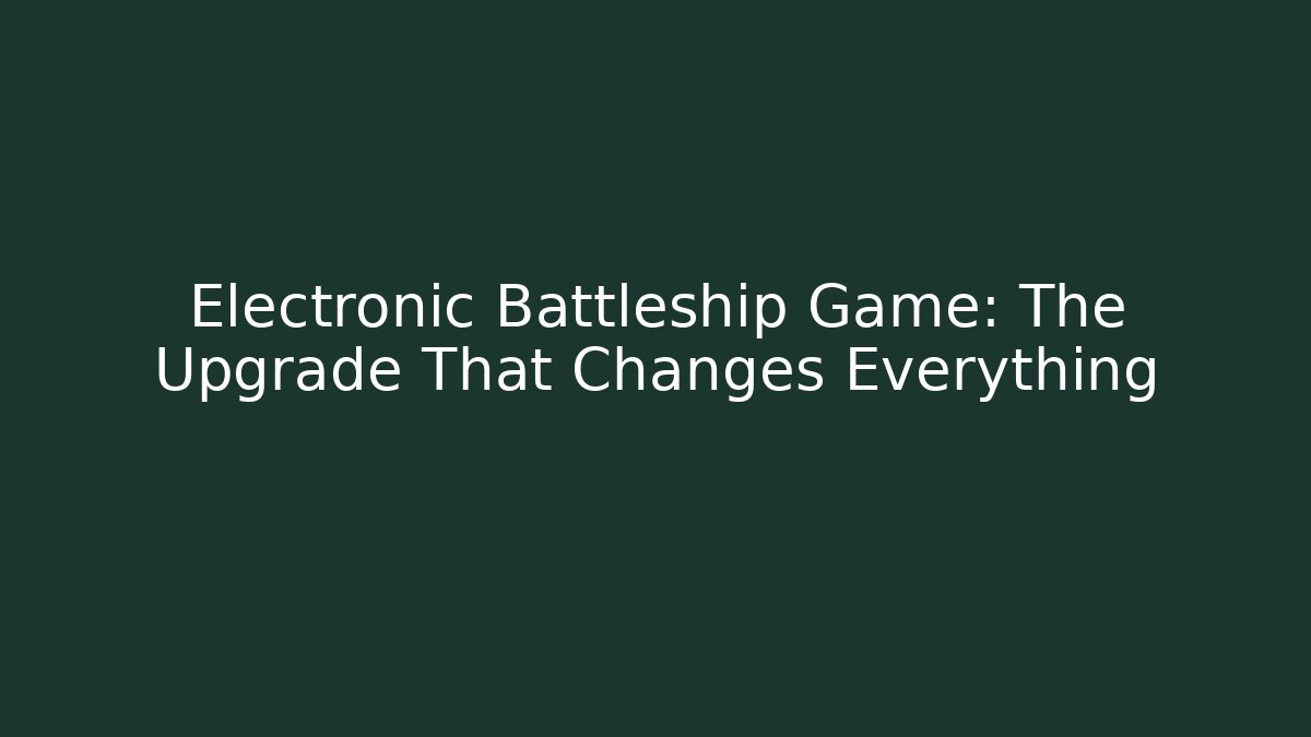 Electronic Battleship Game: The Upgrade That Changes Everything