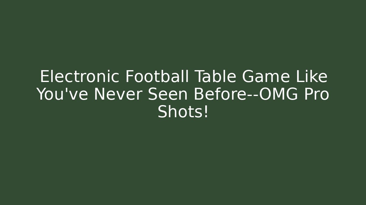Electronic Football Table Game Like You’ve Never Seen Before—OMG Pro Shots!