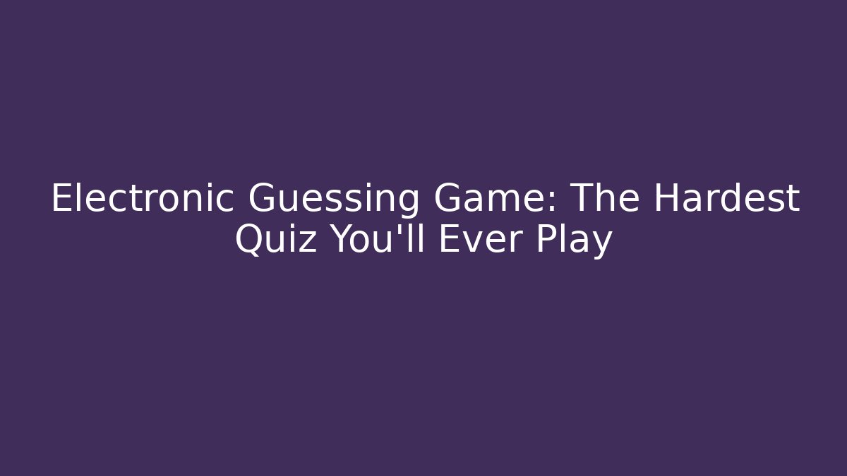 Electronic Guessing Game: The Hardest Quiz You'll Ever Play