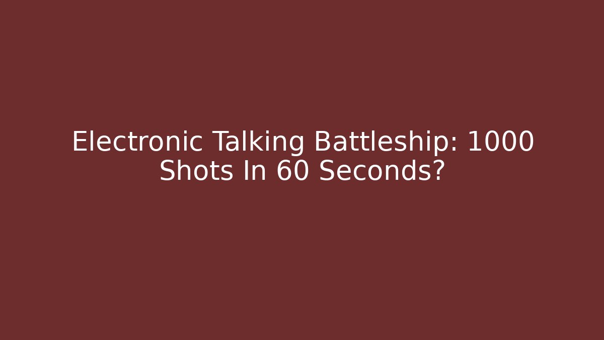 Electronic Talking Battleship: 1000 Shots In 60 Seconds?
