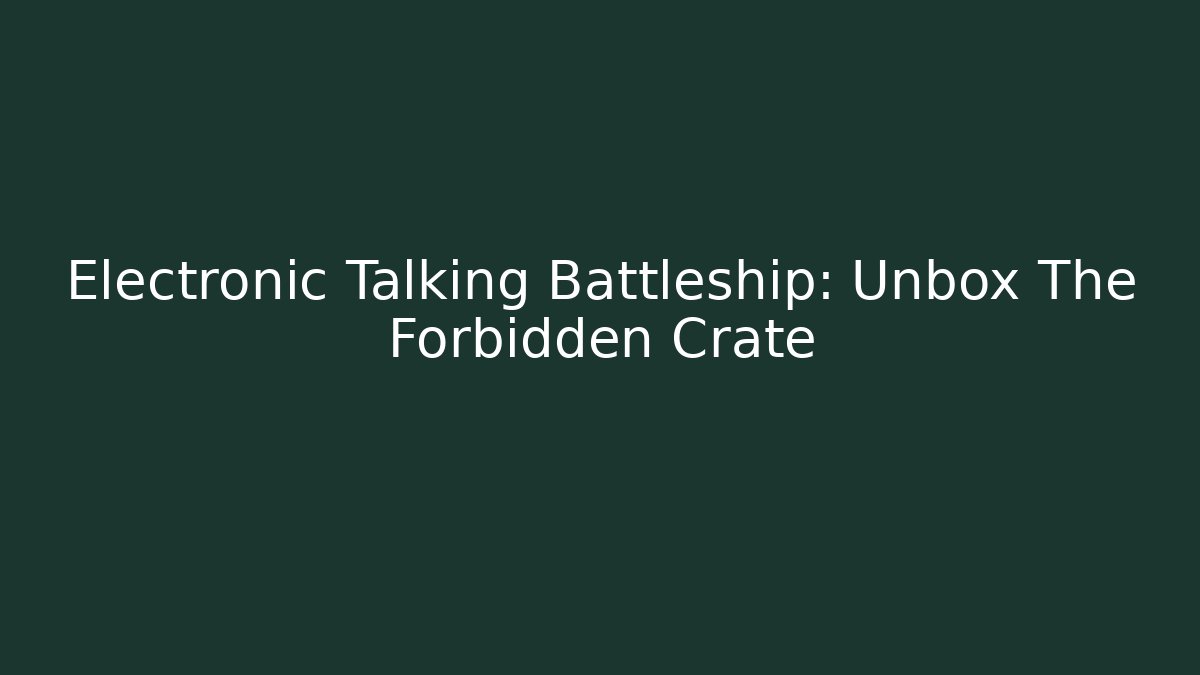 Electronic Talking Battleship: Unbox The Forbidden Crate