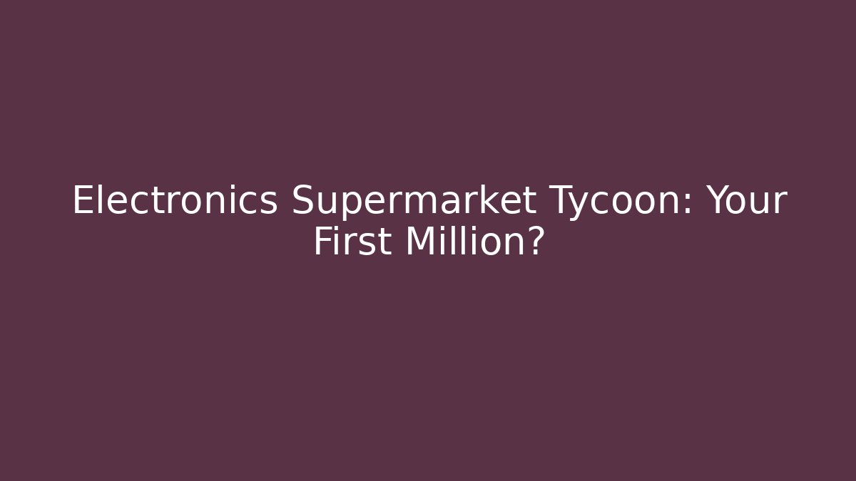 Electronics Supermarket Tycoon: Your First Million?