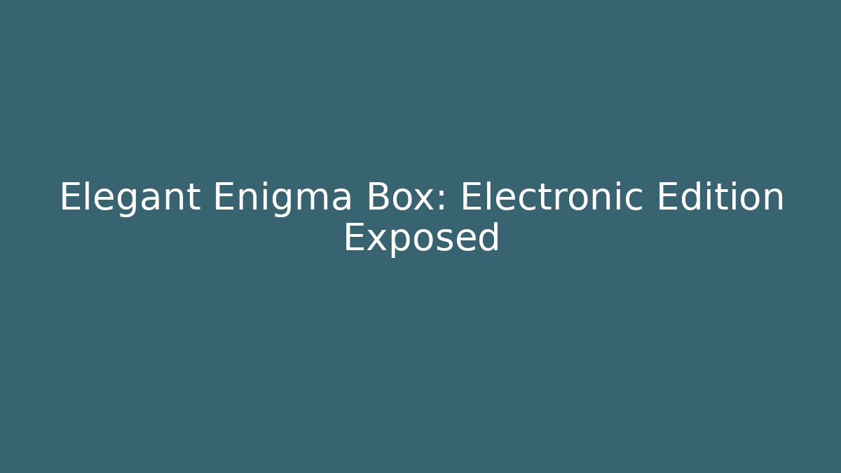 Elegant Enigma Box: Electronic Edition Exposed