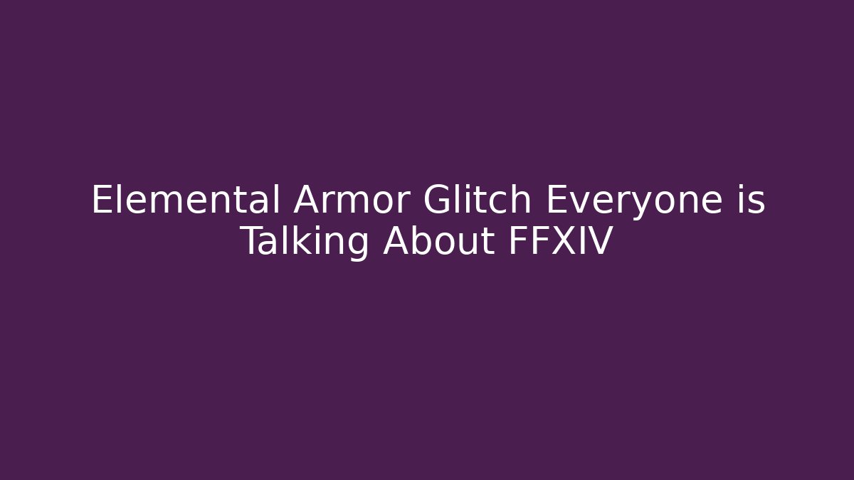 Elemental Armor Glitch Everyone is Talking About FFXIV