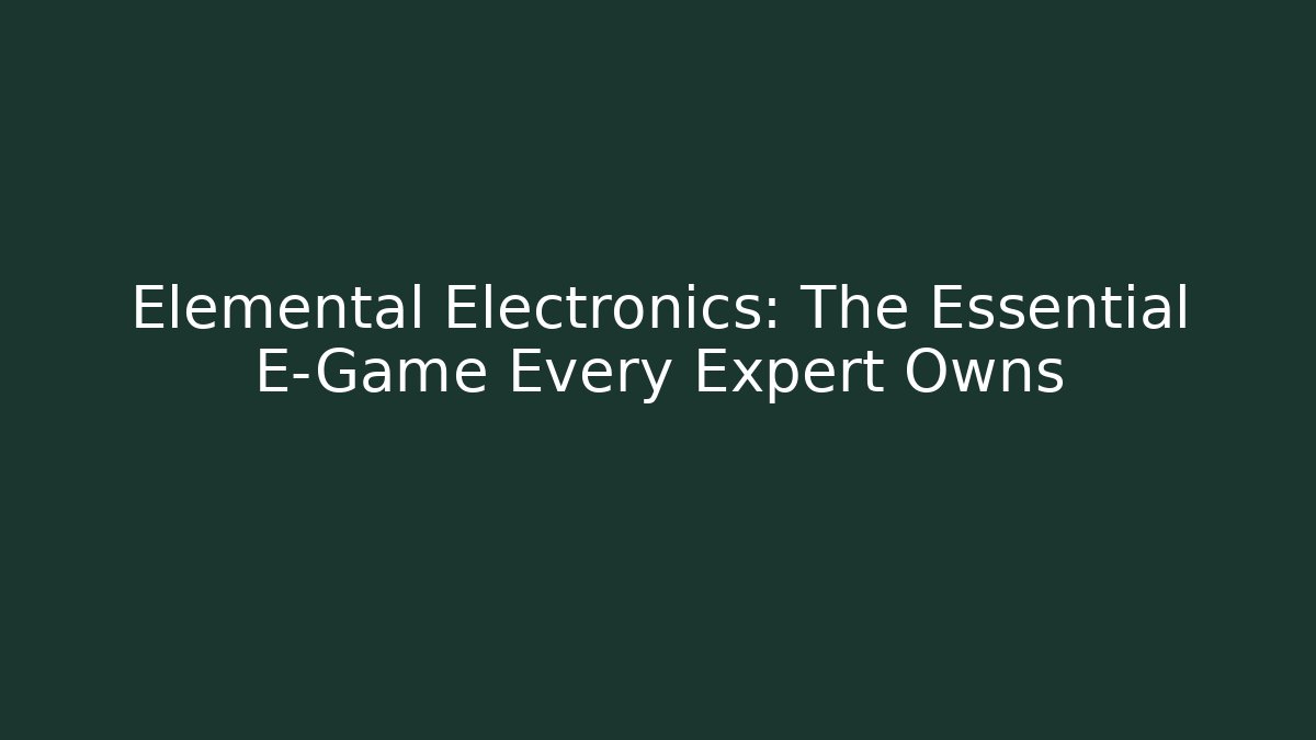 Elemental Electronics: The Essential E-Game Every Expert Owns