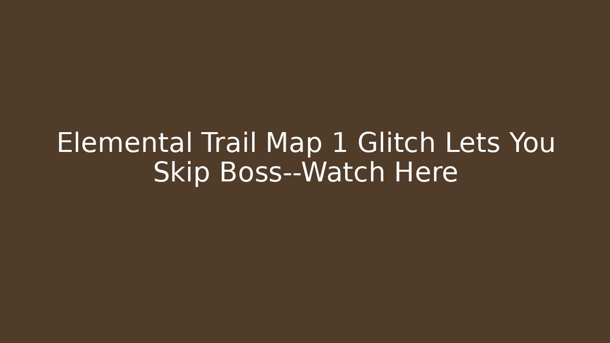 Elemental Trail Map 1 Glitch Lets You Skip Boss—Watch Here