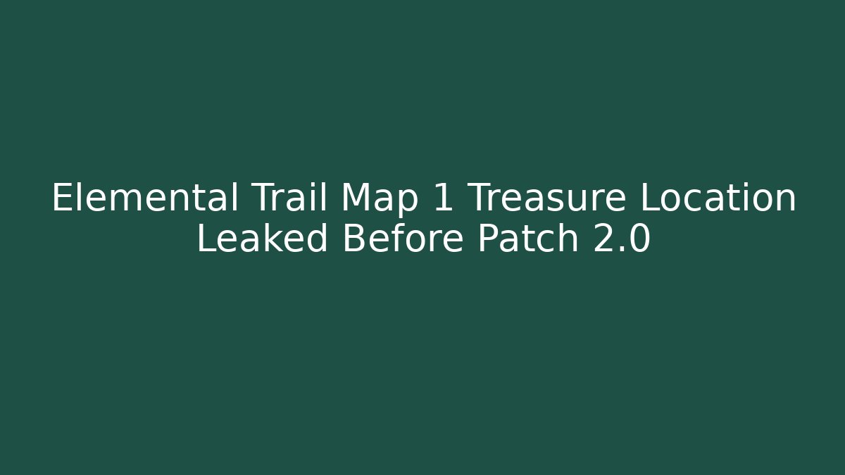 Elemental Trail Map 1 Treasure Location Leaked Before Patch 2.0