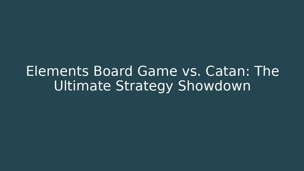 Elements Board Game vs. Catan: The Ultimate Strategy Showdown