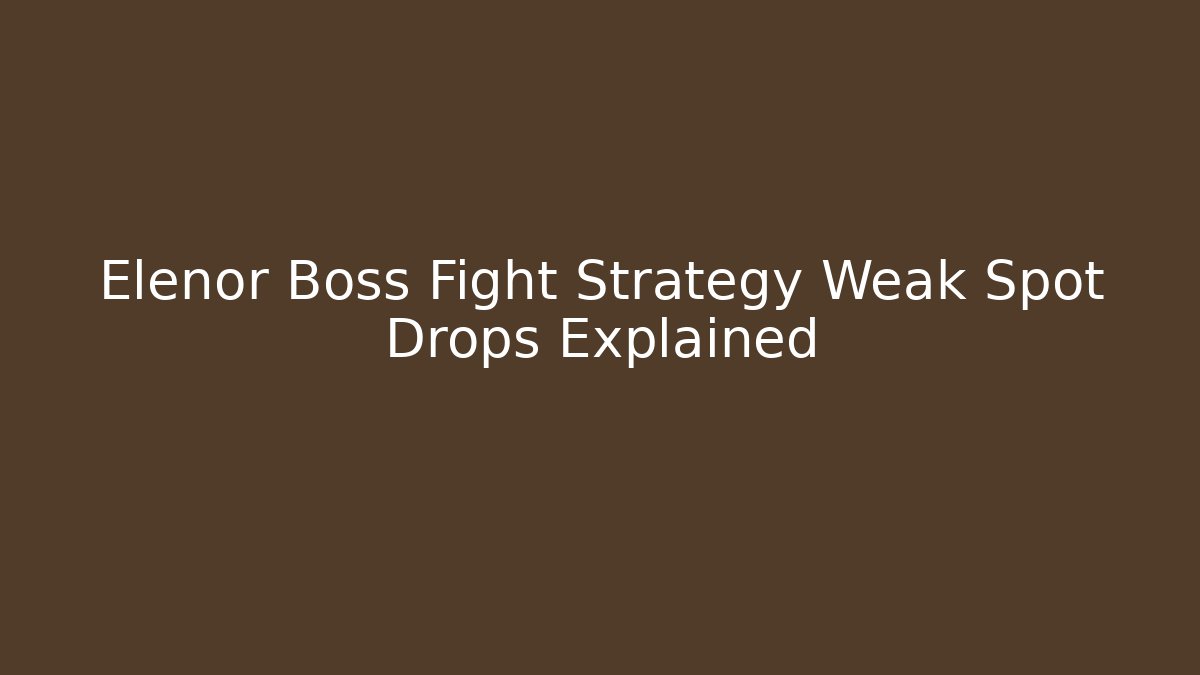 Elenor Boss Fight Strategy Weak Spot Drops Explained
