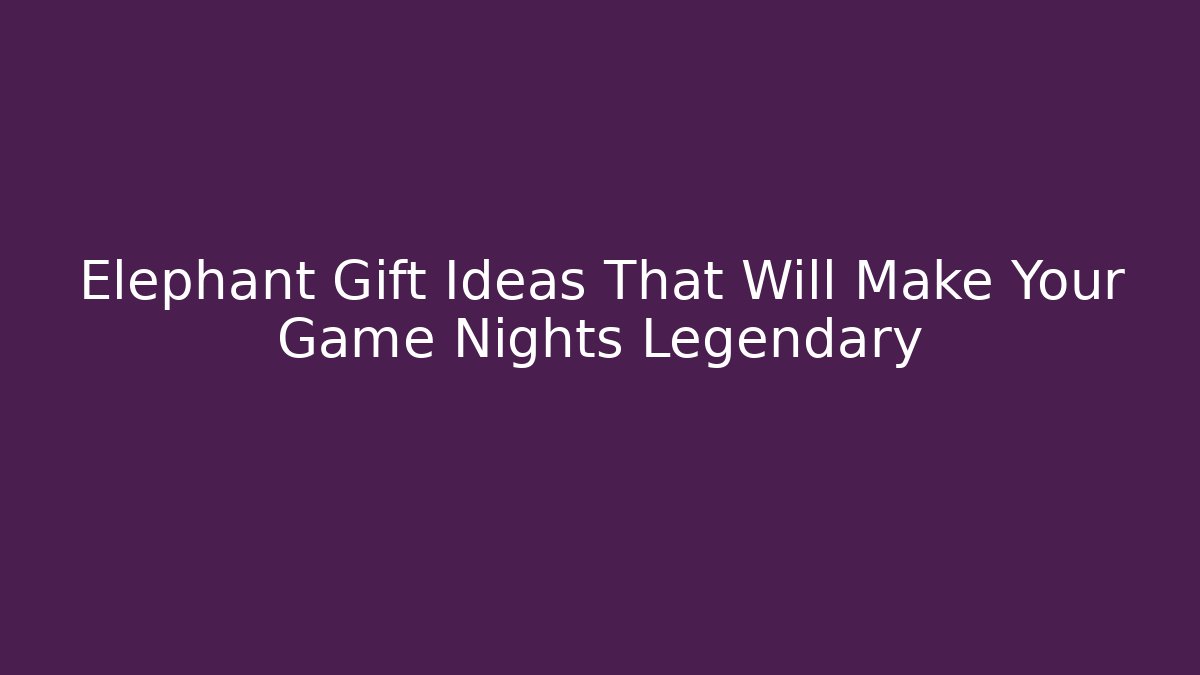 Elephant Gift Ideas That Will Make Your Game Nights Legendary - Critter Realm