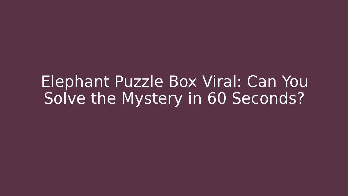 Elephant Puzzle Box Viral: Can You Solve the Mystery in 60 Seconds?