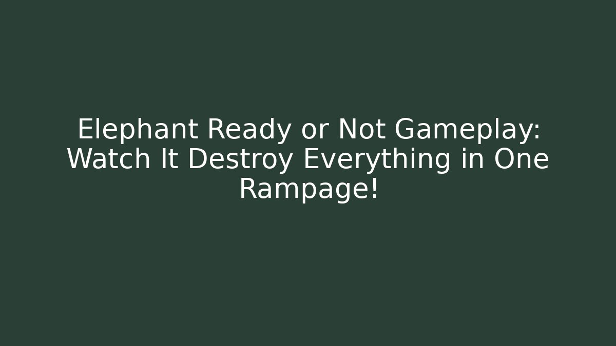 Elephant Ready or Not Gameplay: Watch It Destroy Everything in One Rampage!
