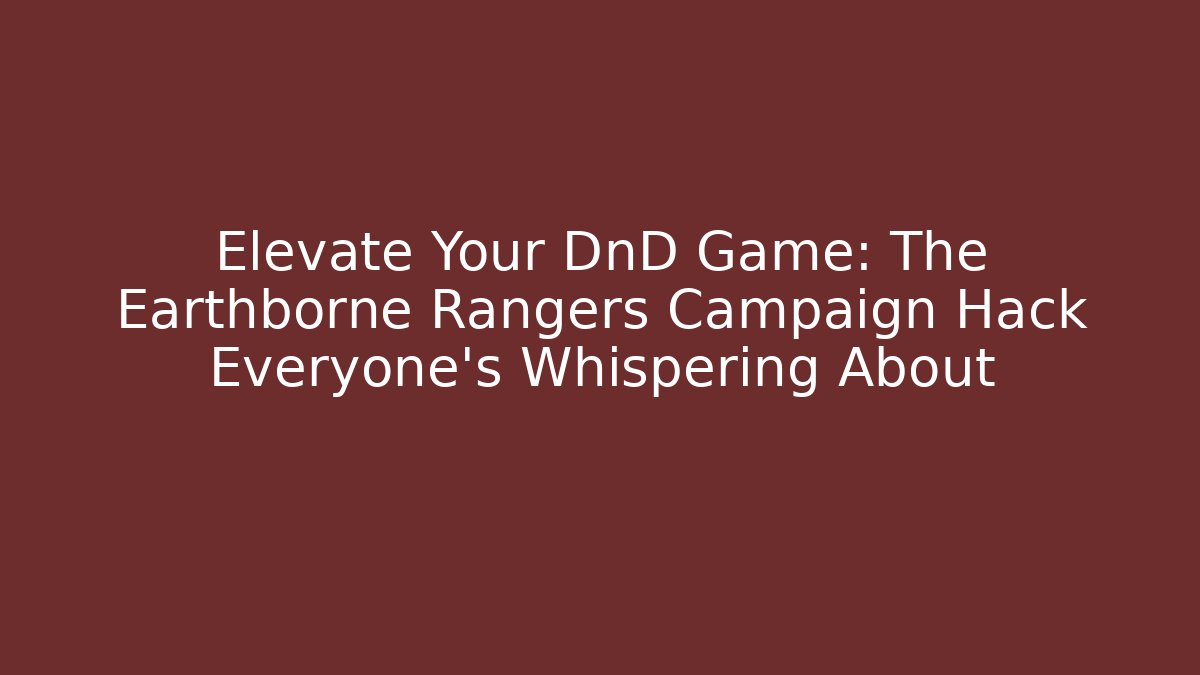 Elevate Your DnD Game: The Earthborne Rangers Campaign Hack Everyone's Whispering About