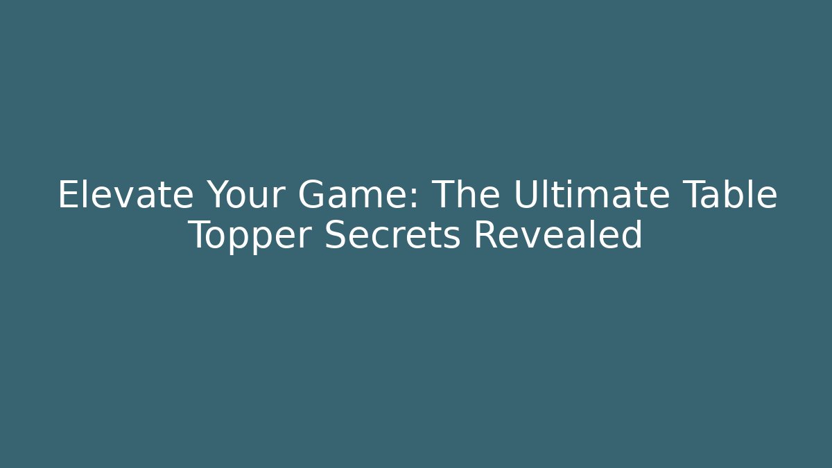 Elevate Your Game: The Ultimate Table Topper Secrets Revealed - Critter Realm