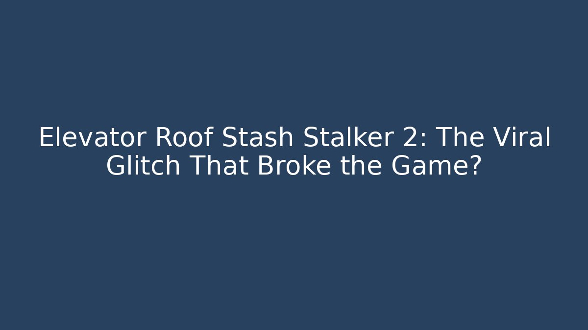 Elevator Roof Stash Stalker 2: The Viral Glitch That Broke the Game?