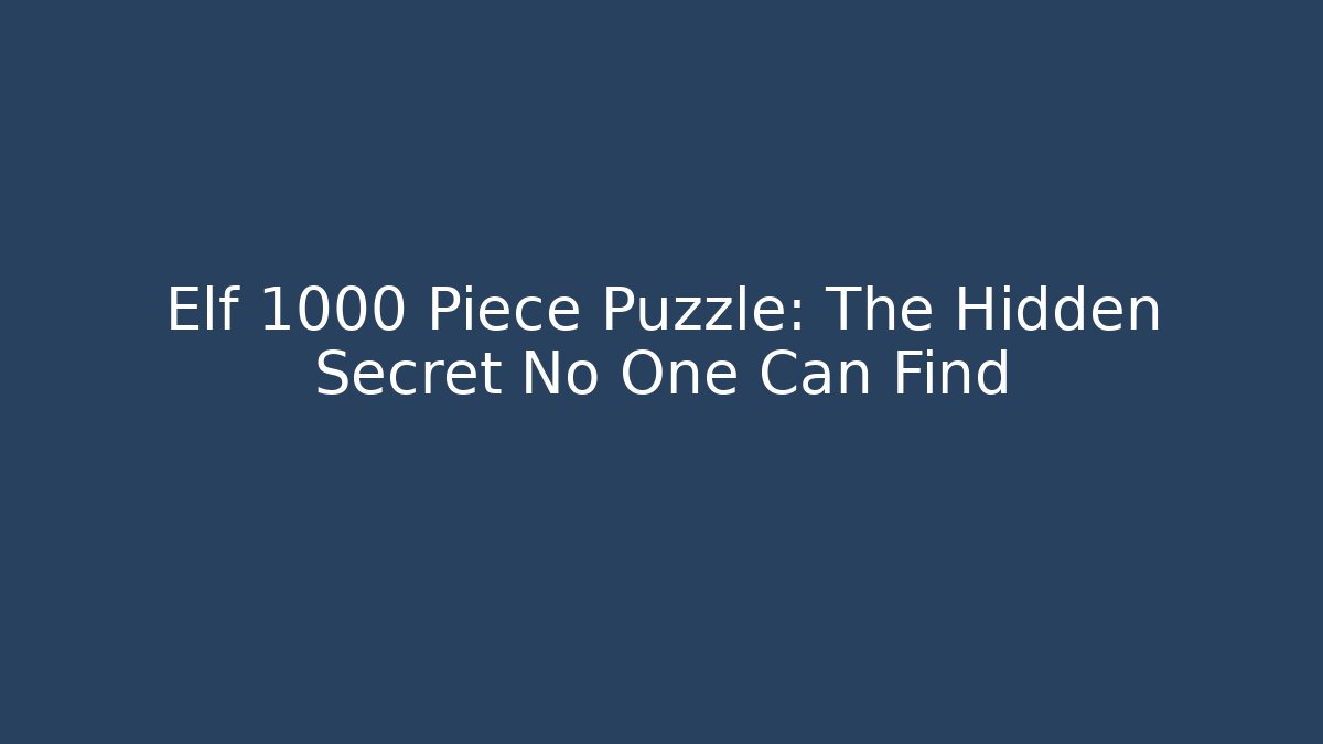 Elf 1000 Piece Puzzle: The Hidden Secret No One Can Find