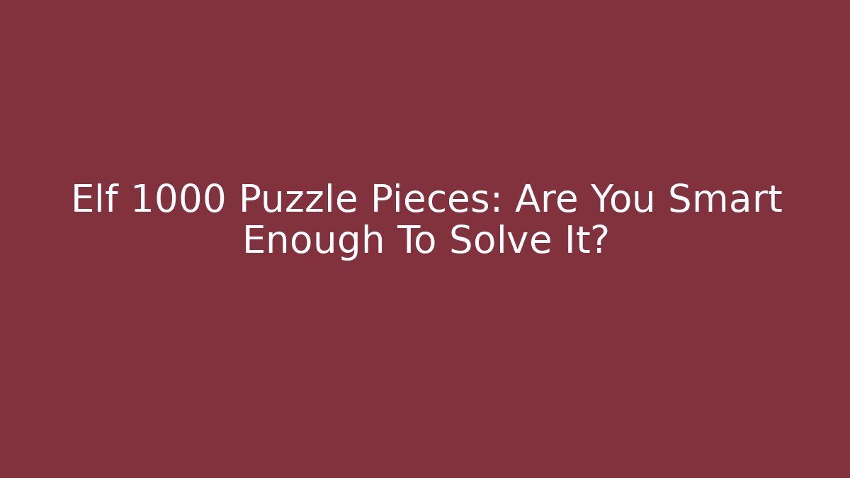 Elf 1000 Puzzle Pieces: Are You Smart Enough To Solve It?