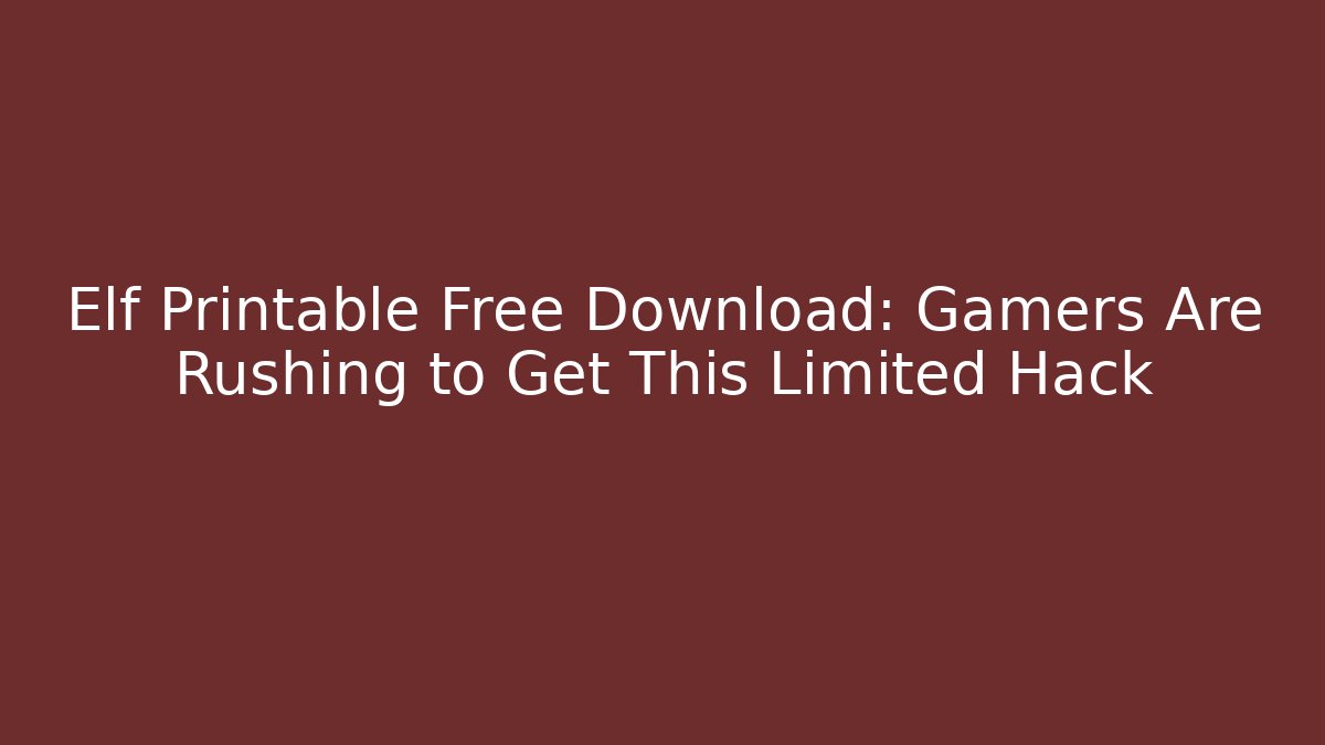 Elf Printable Free Download: Gamers Are Rushing to Get This Limited Hack