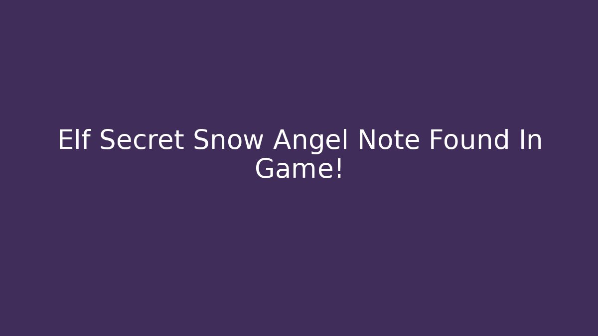 Elf Secret Snow Angel Note Found In Game!