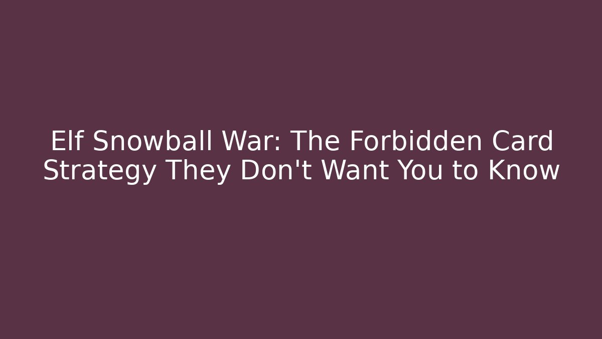 Elf Snowball War: The Forbidden Card Strategy They Don’t Want You to Know