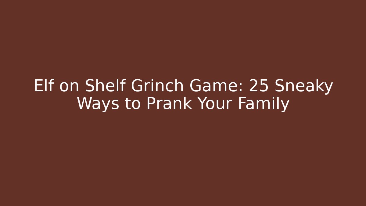 Elf on Shelf Grinch Game: 25 Sneaky Ways to Prank Your Family