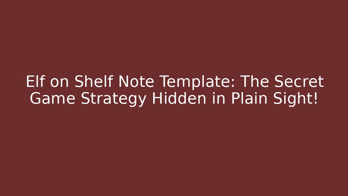 Elf on Shelf Note Template: The Secret Game Strategy Hidden in Plain Sight!