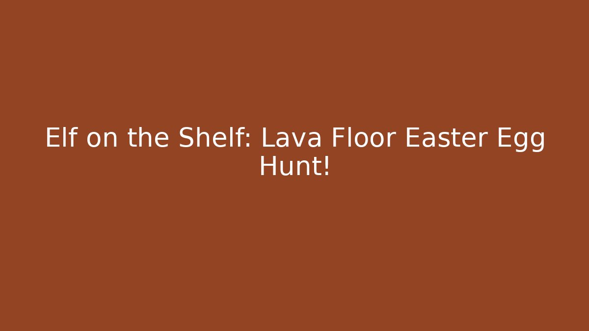 Elf on the Shelf: Lava Floor Easter Egg Hunt! - Critter Realm