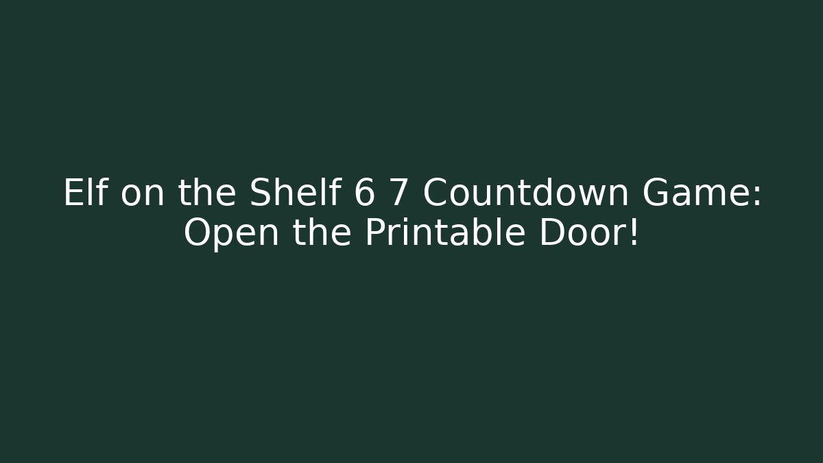 Elf on the Shelf 6 7 Countdown Game: Open the Printable Door!