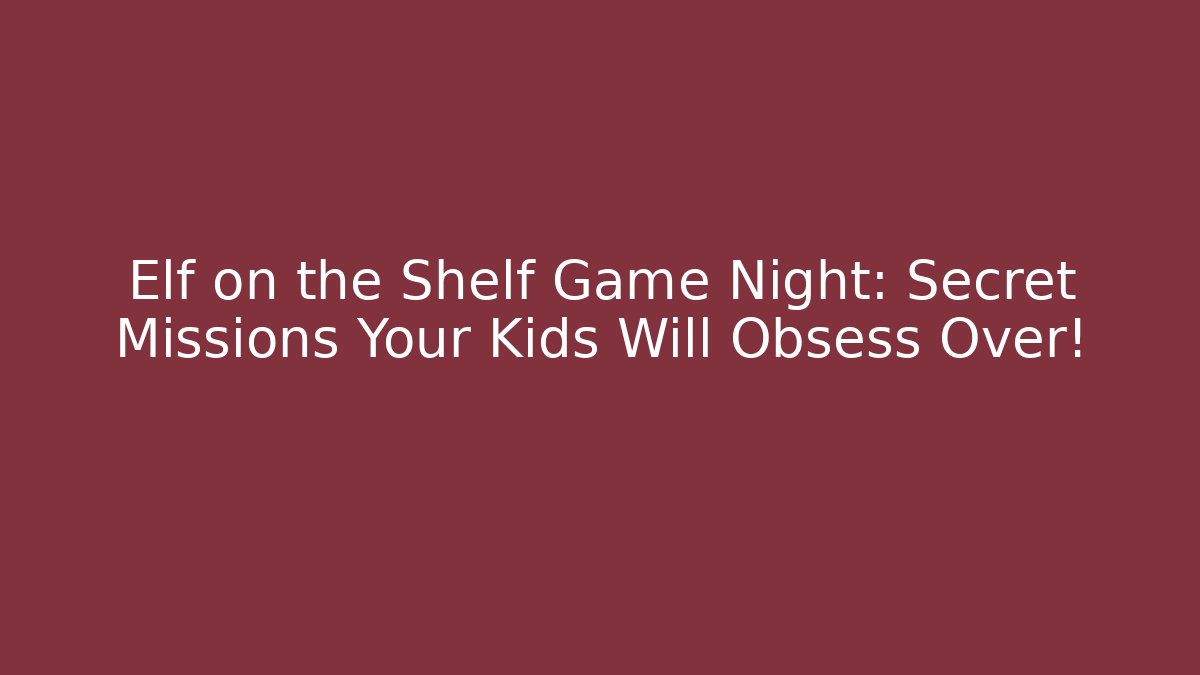 Elf on the Shelf Game Night: Secret Missions Your Kids Will Obsess Over!