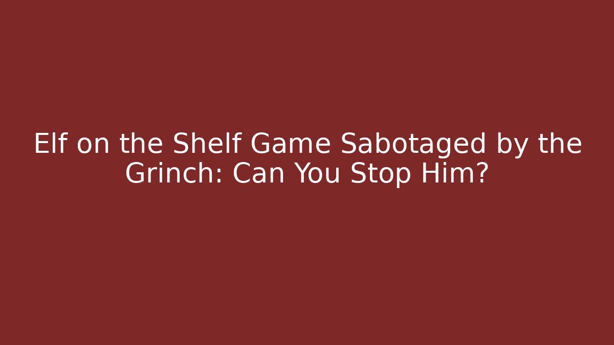 Elf on the Shelf Game Sabotaged by the Grinch: Can You Stop Him? - Critter Realm