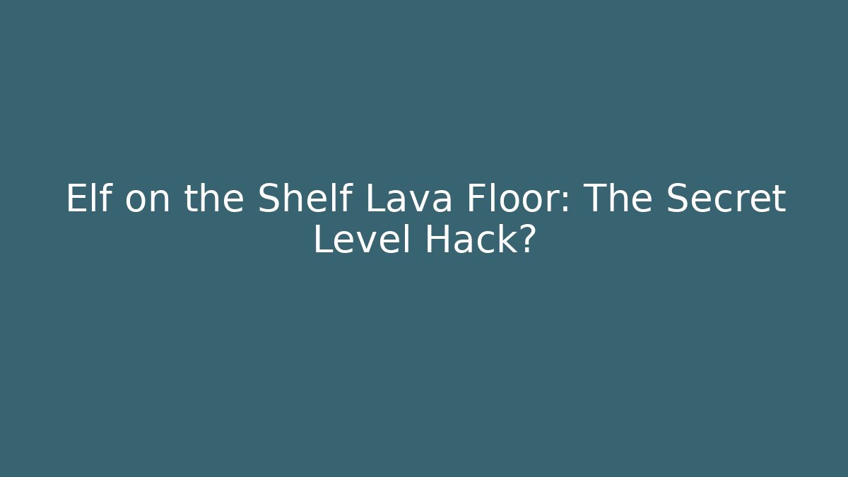 Elf on the Shelf Lava Floor: The Secret Level Hack? - Critter Realm
