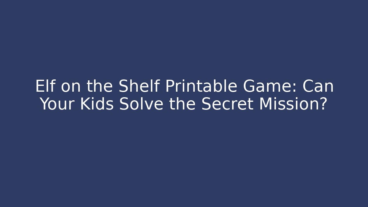Elf on the Shelf Printable Game: Can Your Kids Solve the Secret Mission?