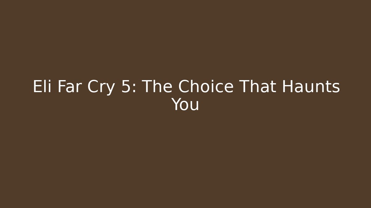 Eli Far Cry 5: The Choice That Haunts You