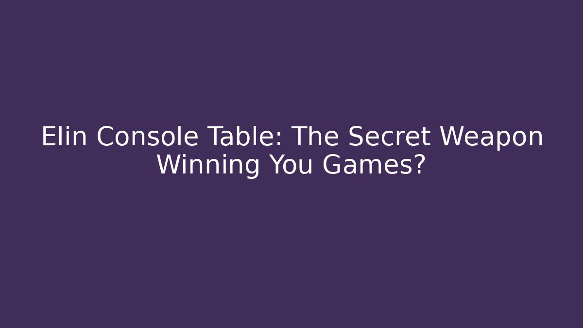 Elin Console Table: The Secret Weapon Winning You Games?