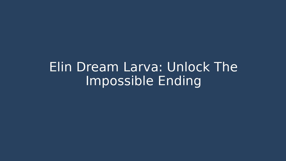 Elin Dream Larva: Unlock The Impossible Ending