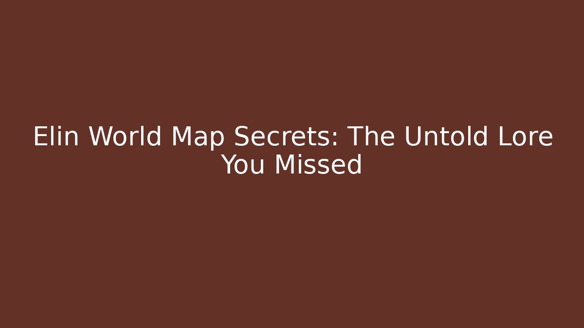 Elin World Map Secrets: The Untold Lore You Missed