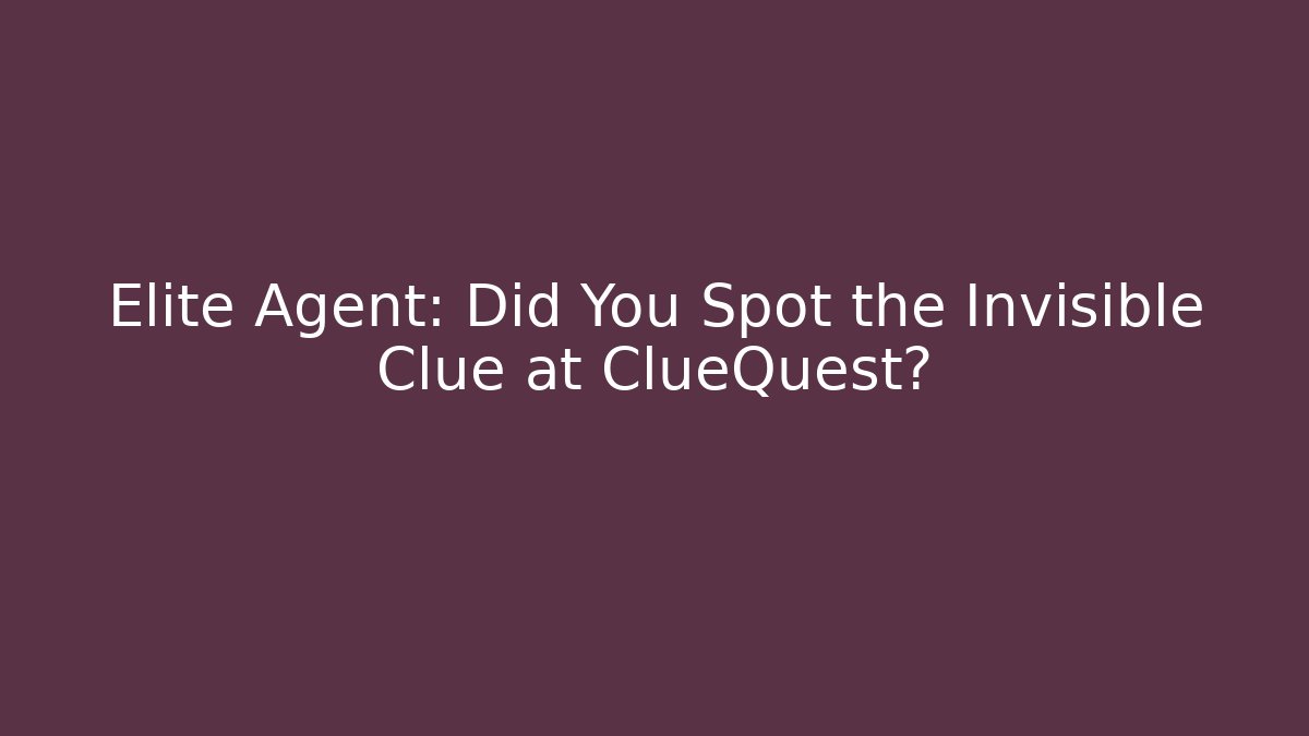 Elite Agent: Did You Spot the Invisible Clue at ClueQuest?
