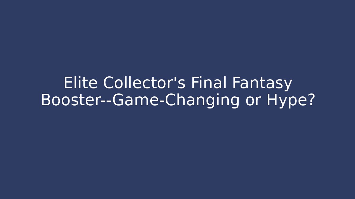 Elite Collector’s Final Fantasy Booster—Game-Changing or Hype?