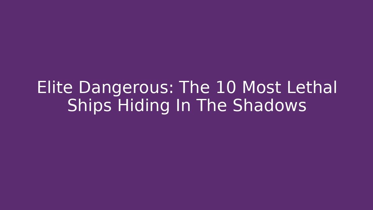 Elite Dangerous: The 10 Most Lethal Ships Hiding In The Shadows