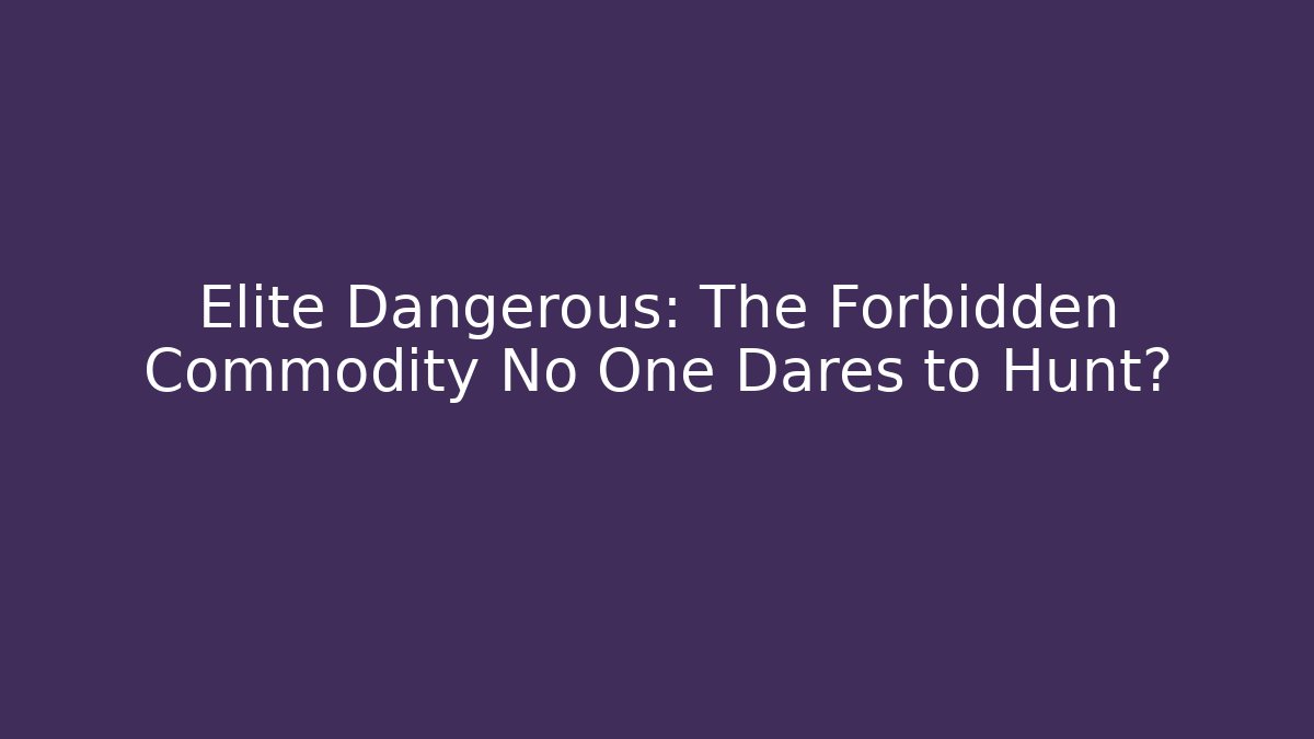 Elite Dangerous: The Forbidden Commodity No One Dares to Hunt?