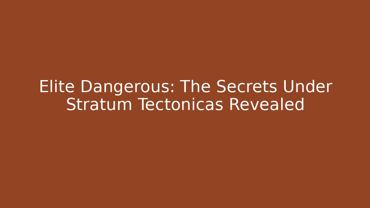Elite Dangerous: The Secrets Under Stratum Tectonicas Revealed