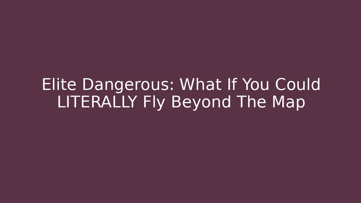Elite Dangerous: What If You Could LITERALLY Fly Beyond The Map