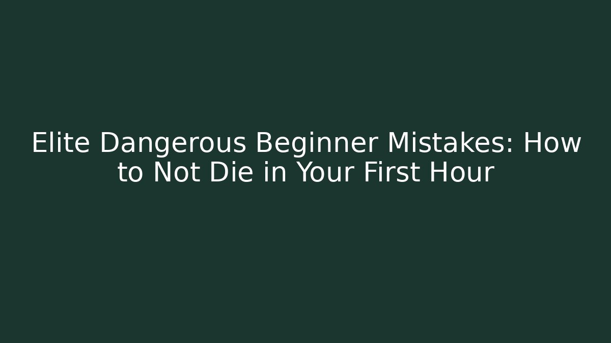 Elite Dangerous Beginner Mistakes: How to Not Die in Your First Hour