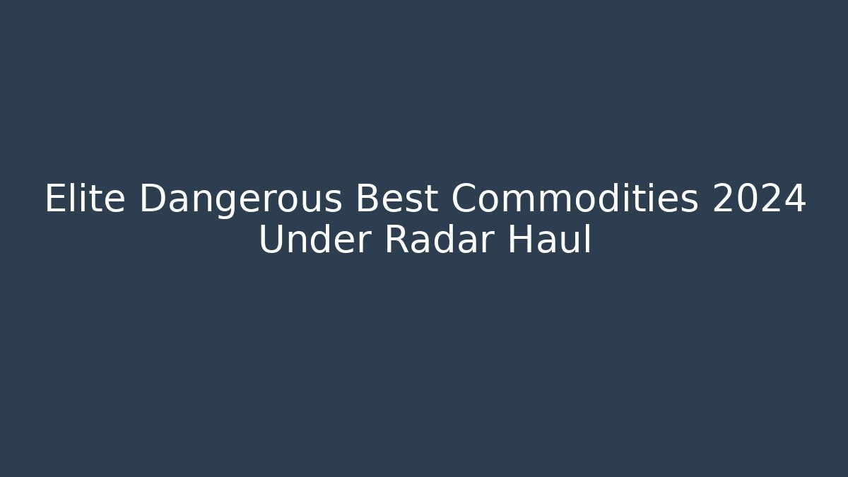 Elite Dangerous Best Commodities 2024 Under Radar Haul