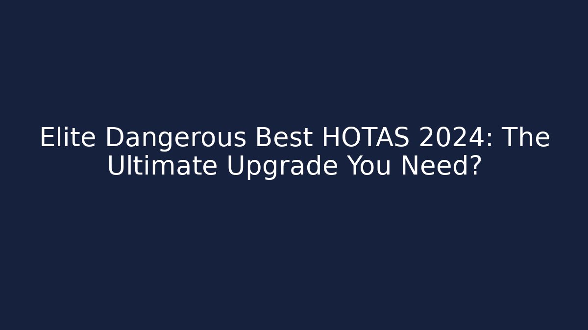 Elite Dangerous Best HOTAS 2024: The Ultimate Upgrade You Need?