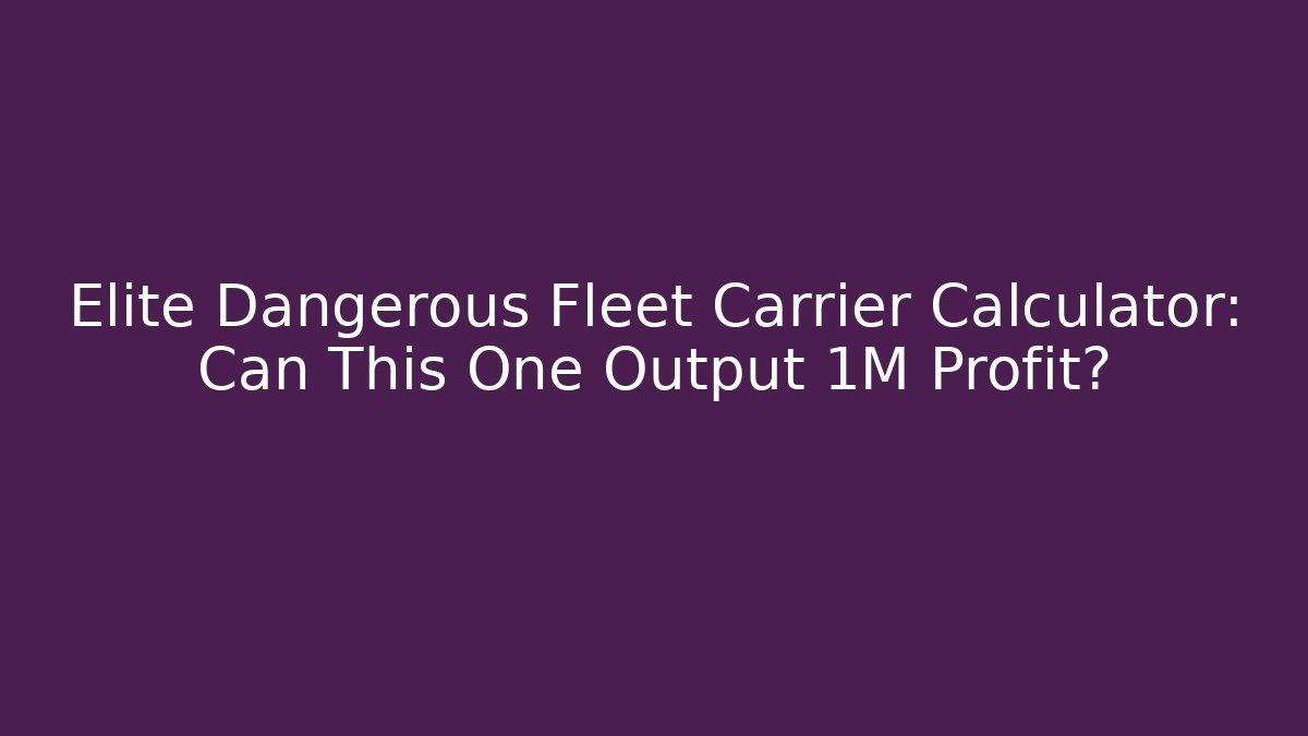 Elite Dangerous Fleet Carrier Calculator: Can This One Output 1M Profit?