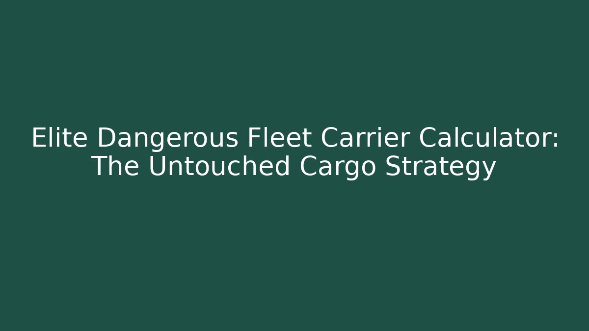 Elite Dangerous Fleet Carrier Calculator: The Untouched Cargo Strategy