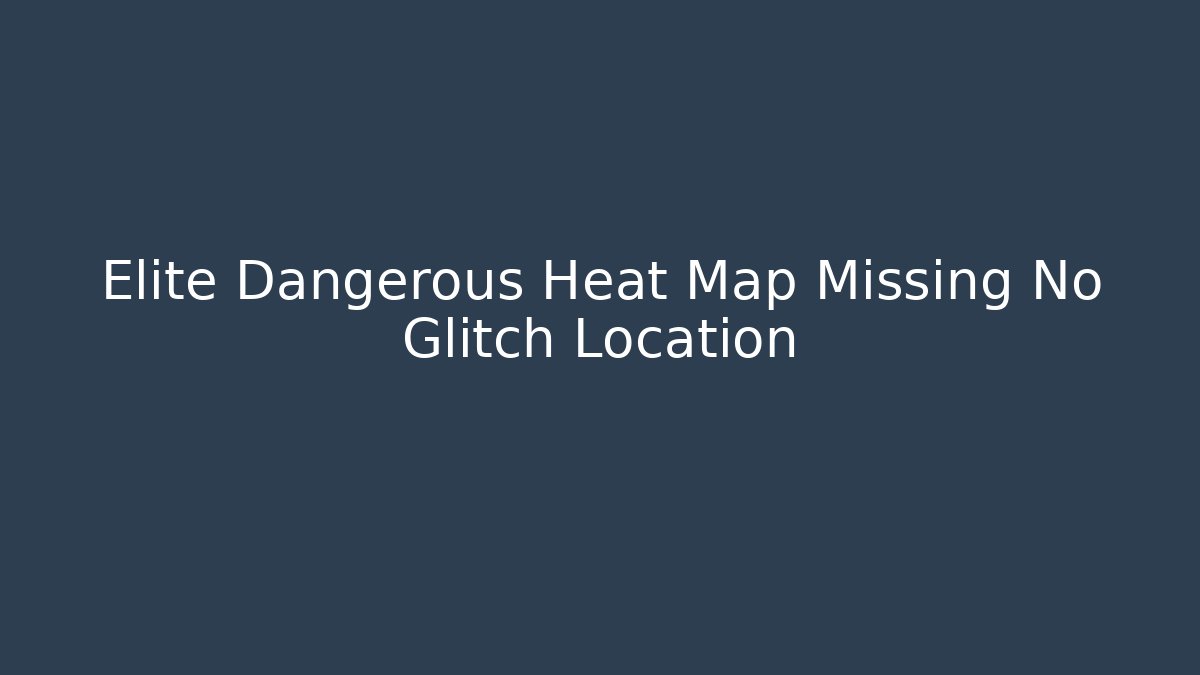Elite Dangerous Heat Map Missing No Glitch Location