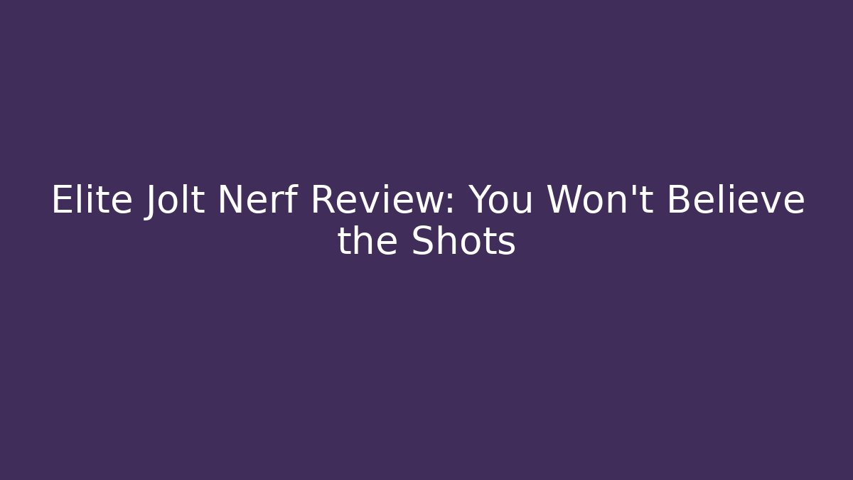 Elite Jolt Nerf Review: You Won't Believe the Shots - Critter Realm