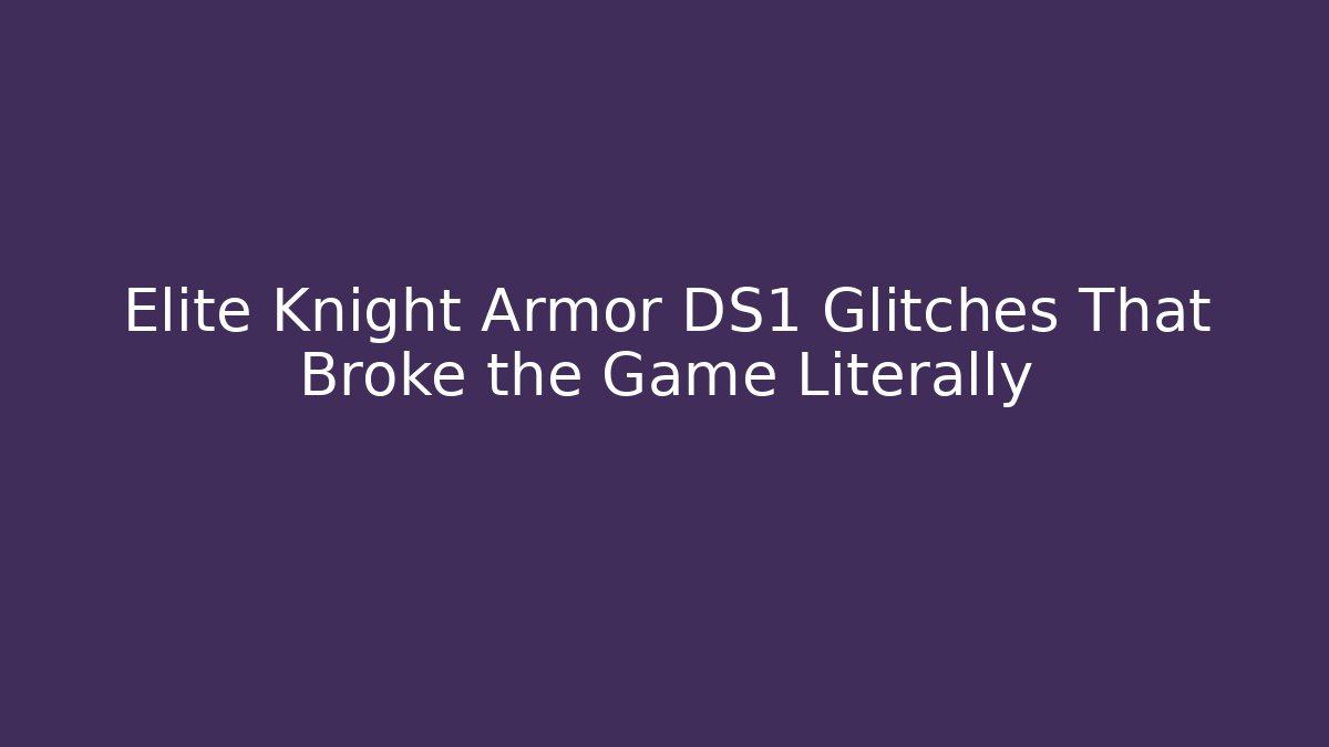 Elite Knight Armor DS1 Glitches That Broke the Game Literally